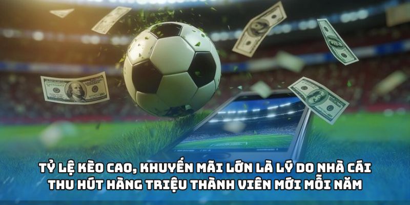 Tỷ lệ kèo cao, khuyến mãi lớn là lý do nhà cái thu hút hàng triệu thành viên mới mỗi năm